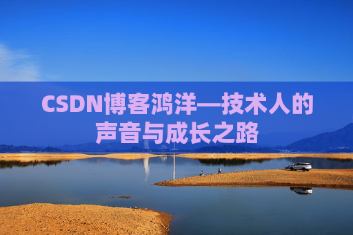 CSDN博客鸿洋—技术人的声音与成长之路