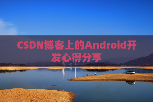 CSDN博客上的Android开发心得分享